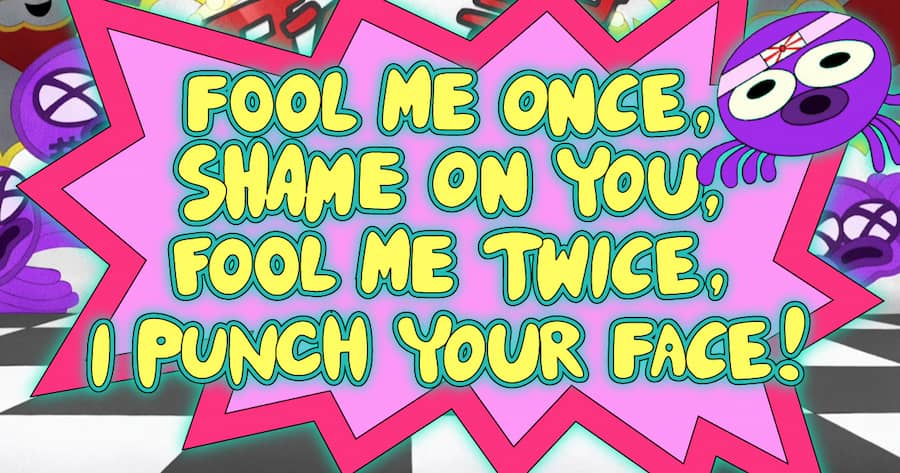Fool Me Once, Shame on You, Fool Me Twice, I Punch Your Face!