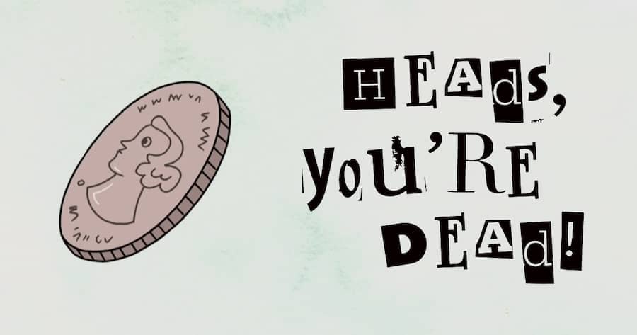 Heads, You’re Dead!