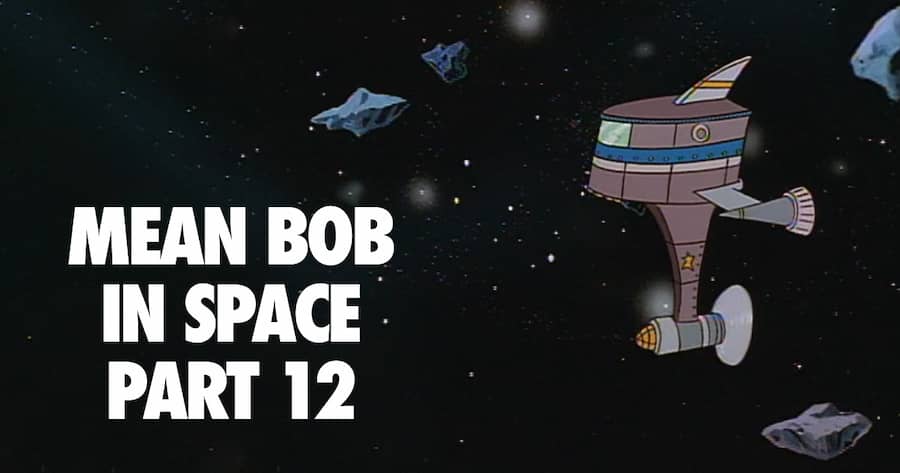 Mean Bob in Space Part 12