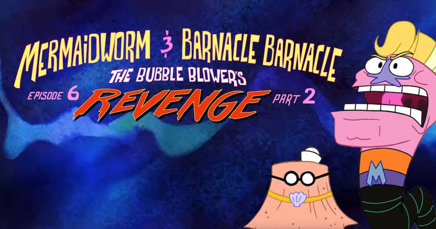 Mermaid Worm & Barnacle Barnacle Episode 6: The Bubble Blower’s Revenge: Part 2