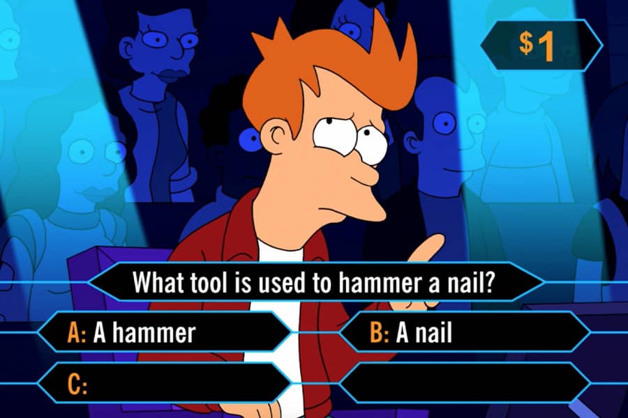 Fry struggles with the trivia question “What tool is used to hammer a nail?” given the following choices: a hammer or a nail